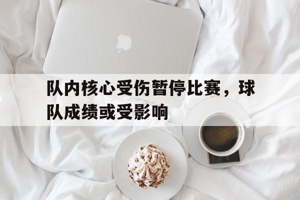 关于队内核心受伤暂停比赛，球队成绩或受影响的信息